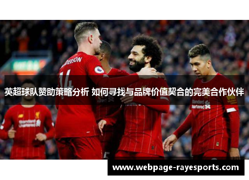 英超球队赞助策略分析 如何寻找与品牌价值契合的完美合作伙伴 英超球队赞助策略分析 如何寻找与品牌价值契合的完美合作伙伴