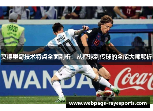 莫德里奇技术特点全面剖析:从控球到传球的全能大师解析 莫德里奇技术特点全面剖析:从控球到传球的全能大师解析