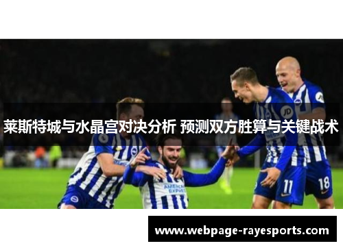 莱斯特城与水晶宫对决分析 预测双方胜算与关键战术 莱斯特城与水晶宫对决分析 预测双方胜算与关键战术