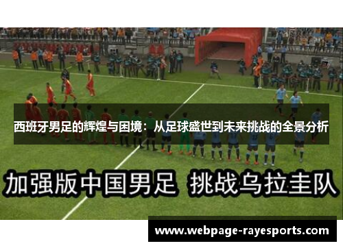 西班牙男足的辉煌与困境:从足球盛世到未来挑战的全景分析 西班牙男足的辉煌与困境:从足球盛世到未来挑战的全景分析