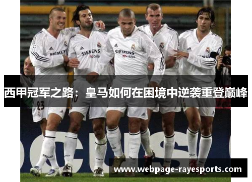 西甲冠军之路:皇马如何在困境中逆袭重登巅峰 西甲冠军之路:皇马如何在困境中逆袭重登巅峰
