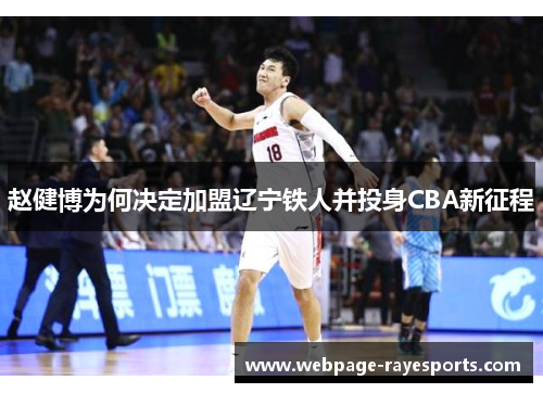 赵健博为何决定加盟辽宁铁人并投身CBA新征程 赵健博为何决定加盟辽宁铁人并投身CBA新征程