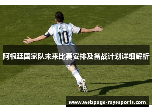 阿根廷国家队未来比赛安排及备战计划详细解析 阿根廷国家队未来比赛安排及备战计划详细解析