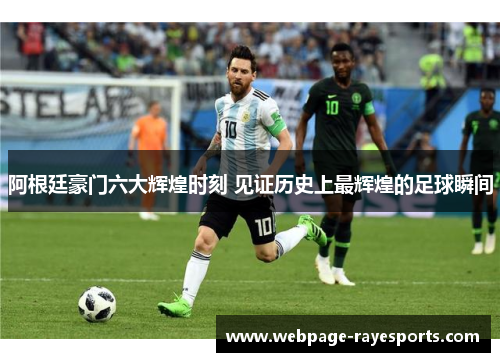 阿根廷豪门六大辉煌时刻 见证历史上最辉煌的足球瞬间 阿根廷豪门六大辉煌时刻 见证历史上最辉煌的足球瞬间