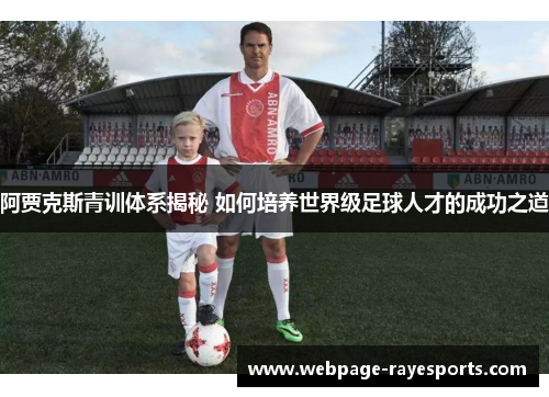 阿贾克斯青训体系揭秘 如何培养世界级足球人才的成功之道 阿贾克斯青训体系揭秘 如何培养世界级足球人才的成功之道