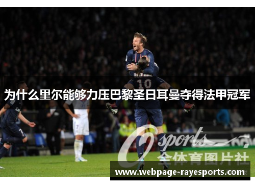 为什么里尔能够力压巴黎圣日耳曼夺得法甲冠军 为什么里尔能够力压巴黎圣日耳曼夺得法甲冠军