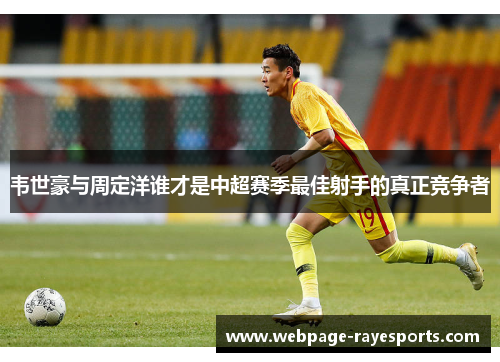 韦世豪与周定洋谁才是中超赛季最佳射手的真正竞争者 韦世豪与周定洋谁才是中超赛季最佳射手的真正竞争者