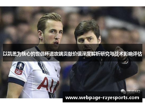 以凯恩为核心的世俱杯进攻端贡献价值深度解析研究与战术影响评估