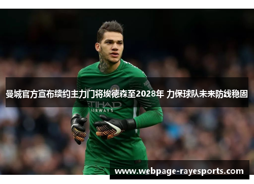 曼城官方宣布续约主力门将埃德森至2028年 力保球队未来防线稳固