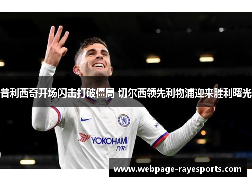 普利西奇开场闪击打破僵局 切尔西领先利物浦迎来胜利曙光
