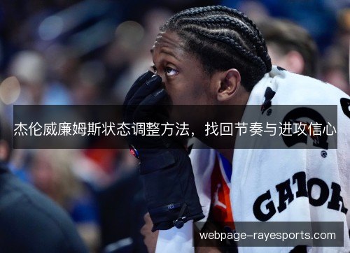 杰伦威廉姆斯状态调整方法，找回节奏与进攻信心